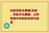 石斛何首乌黄精(石斛、何首乌与黄精：三种常用中药材的功效与应用