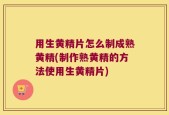 用生黄精片怎么制成熟黄精(制作熟黄精的方法使用生黄精片)