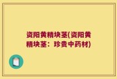 资阳黄精块茎(资阳黄精块茎：珍贵中药材)