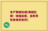 生产黄精牡蛎(黄精牡蛎：增强体质、滋养男性身体的良药)