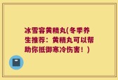 冰雪容黄精丸(冬季养生推荐：黄精丸可以帮助你抵御寒冷伤害！)