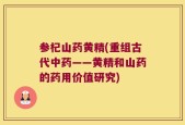参杞山药黄精(重组古代中药——黄精和山药的药用价值研究)
