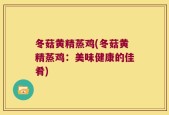 冬菇黄精蒸鸡(冬菇黄精蒸鸡：美味健康的佳肴)