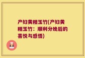 产妇黄精玉竹(产妇黄精玉竹：顺利分娩后的喜悦与感悟)