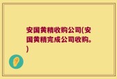 安国黄精收购公司(安国黄精完成公司收购。)