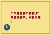 广东那里特产黄精(广东黄精特产，别具风味)