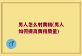 男人怎么射黄精(男人如何提高黄精质量)