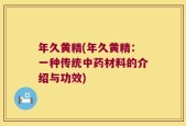 年久黄精(年久黄精：一种传统中药材料的介绍与功效)