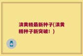 滇黄精最新种子(滇黄精种子新突破！)
