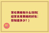 常吃黄精有什么功效(经常食用黄精的好处：你知道多少？)