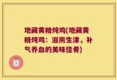 地藏黄精炖鸡(地藏黄精炖鸡：滋阴生津，补气养血的美味佳肴)