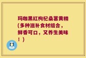玛咖黑红枸杞桑葚黄精(多种滋补食材组合，鲜香可口，又养生美味！)