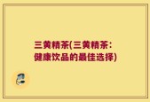 三黄精茶(三黄精茶：健康饮品的最佳选择)