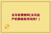 义乌有黄精吗(义乌出产的黄精有何功效？)