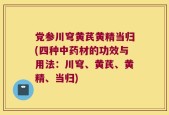 党参川穹黄芪黄精当归(四种中药材的功效与用法：川穹、黄芪、黄精、当归)