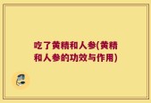 吃了黄精和人参(黄精和人参的功效与作用)