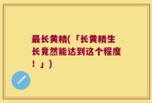 最长黄精(「长黄精生长竟然能达到这个程度！」)
