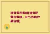 猪骨黄芪黄精(猪骨配黄芪黄精，补气养血效果倍增)