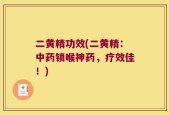 二黄精功效(二黄精：中药锁喉神药，疗效佳！)