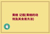 黄精 记载(黄精的功效及其食用方法)