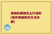 炮制的黄精怎么打成粉(制作黄精粉的方法详解)