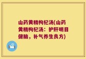 山药黄精枸杞汤(山药黄精枸杞汤：护肝明目健脑，补气养生良方)