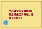 中药黄金粉是黄精吗(黄金粉是否为黄精，这是个问题！)