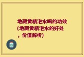 地藏黄精泡水喝的功效(地藏黄精泡水的好处，价值解析)