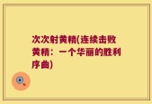 次次射黄精(连续击败黄精：一个华丽的胜利序曲)