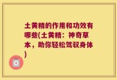 土黄精的作用和功效有哪些(土黄精：神奇草本，助你轻松驾驭身体)