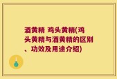 酒黄精 鸡头黄精(鸡头黄精与酒黄精的区别、功效及用途介绍)