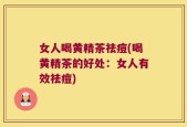 女人喝黄精茶祛痘(喝黄精茶的好处：女人有效祛痘)