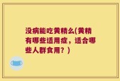 没病能吃黄精么(黄精有哪些适用症，适合哪些人群食用？)