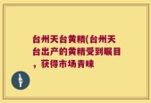 台州天台黄精(台州天台出产的黄精受到瞩目，获得市场青睐