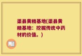 渠县黄精基地(渠县黄精基地：挖掘传统中药材的价值。)