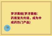 罗浮黄精(罗浮黄精：药用复方升级，成为中成药热门产品)