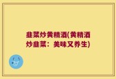 韭菜炒黄精酒(黄精酒炒韭菜：美味又养生)