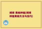 博博 黄精种植(博博种植黄精方法与技巧)