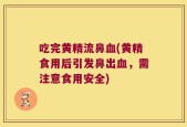 吃完黄精流鼻血(黄精食用后引发鼻出血，需注意食用安全)