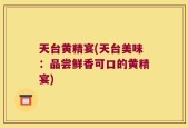 天台黄精宴(天台美味：品尝鲜香可口的黄精宴)