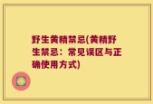 野生黄精禁忌(黄精野生禁忌：常见误区与正确使用方式)