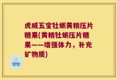 虎威五宝牡蛎黄精压片糖果(黄精牡蛎压片糖果——增强体力，补充矿物质)