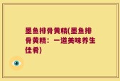 墨鱼排骨黄精(墨鱼排骨黄精：一道美味养生佳肴)