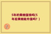 5年的黄精值钱吗(5年后黄精能升值吗？)