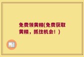 免费领黄精(免费获取黄精，抓住机会！)
