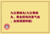 九位黄精丸(九位黄精丸，黄金搭档改善气血，自我保健利器)