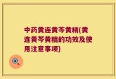 中药黄连黄芩黄精(黄连黄芩黄精的功效及使用注意事项)