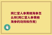 同仁堂人参黄精海参怎么样(同仁堂人参黄精海参的功效和作用)