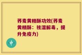 荞麦黄精酥功效(荞麦黄精酥：祛湿解毒，提升免疫力)
