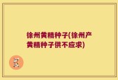 徐州黄精种子(徐州产黄精种子供不应求)